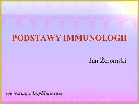 PODSTAWY IMMUNOLOGII Jan Żeromski www.amp.edu.pl/immuno.