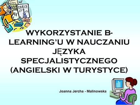 WYKORZYSTANIE B-LEARNING’U W NAUCZANIU JĘZYKA SPECJALISTYCZNEGO (ANGIELSKI W TURYSTYCE) Joanna Jercha - Malinowska.