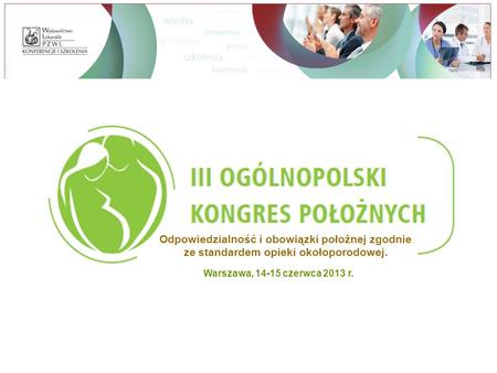 Odpowiedzialność i obowiązki położnej zgodnie ze standardem opieki okołoporodowej. Warszawa, 14-15 czerwca 2013 r.