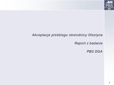 1 Akceptacja przebiegu obwodnicy Olsztyna Raport z badania PBS DGA.