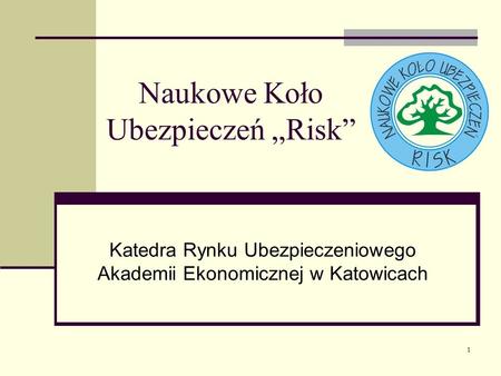 1 Naukowe Koło Ubezpieczeń Risk Katedra Rynku Ubezpieczeniowego Akademii Ekonomicznej w Katowicach.