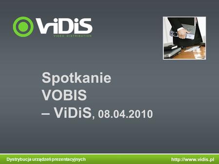Dystrybucja urządzeń prezentacyjnych Spotkanie VOBIS – ViDiS, 08.04.2010.