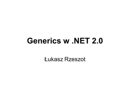 Generics w .NET 2.0 Łukasz Rzeszot.