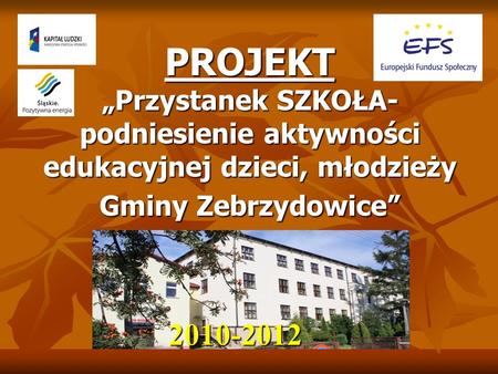 PROJEKT „Przystanek SZKOŁA- podniesienie aktywności edukacyjnej dzieci, młodzieży Gminy Zebrzydowice” 2010-2012.