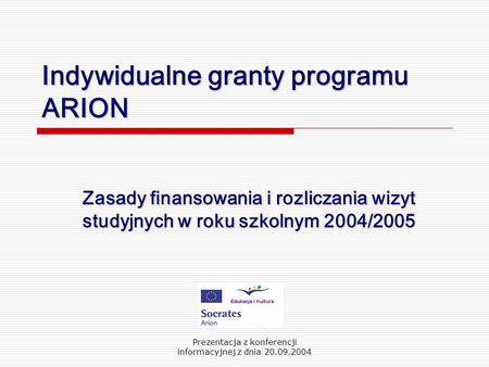 Prezentacja z konferencji informacyjnej z dnia 20.09.2004 Indywidualne granty programu ARION Zasady finansowania i rozliczania wizyt studyjnych w roku.