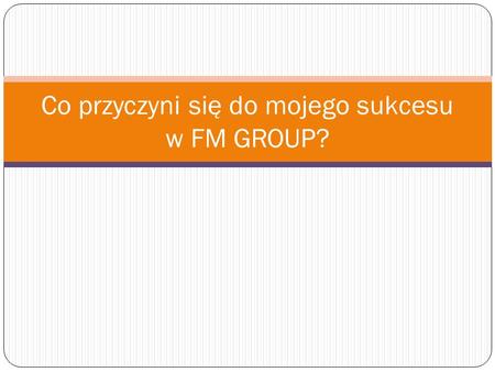 Co przyczyni się do mojego sukcesu w FM GROUP?