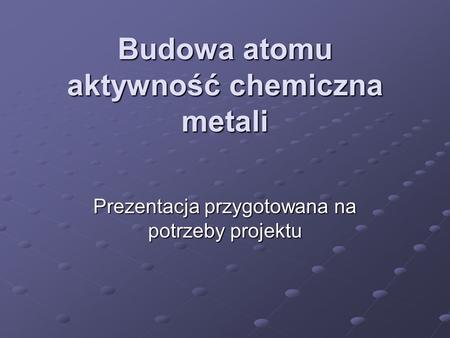 Budowa atomu aktywność chemiczna metali