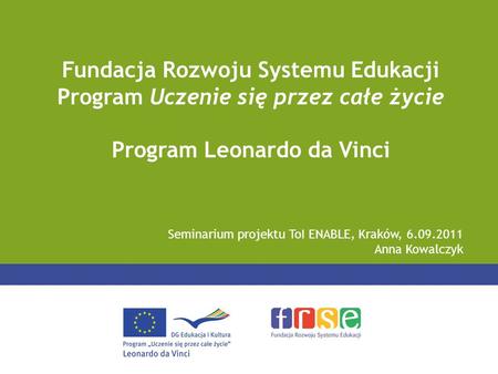 Seminarium projektu ToI ENABLE, Kraków, 6.09.2011 Anna Kowalczyk Fundacja Rozwoju Systemu Edukacji Program Uczenie się przez całe życie Program Leonardo.