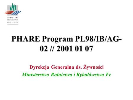 PHARE Program PL98/IB/AG- 02 // 2001 01 07 Dyrekcja Generalna ds. Żywności Ministerstwo Rolnictwa i Rybołówstwa Fr.