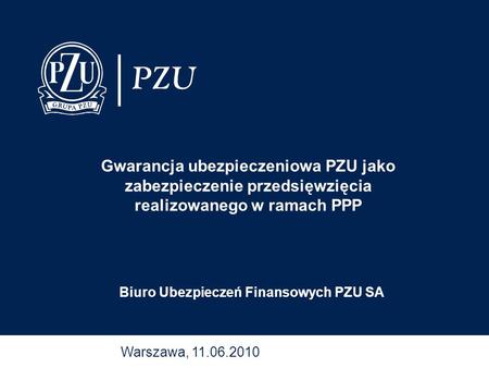 Gwarancja ubezpieczeniowa PZU jako zabezpieczenie przedsięwzięcia realizowanego w ramach PPP Biuro Ubezpieczeń Finansowych PZU SA Warszawa, 11.06.2010.