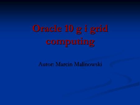 Oracle 10 g i grid computing Autor: Marcin Malinowski.