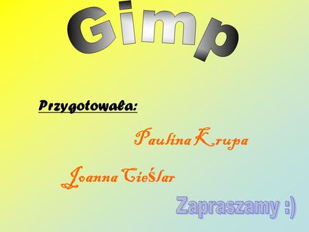 Gimp Przygotowała: Paulina Krupa Joanna Cieślar Zapraszamy :)