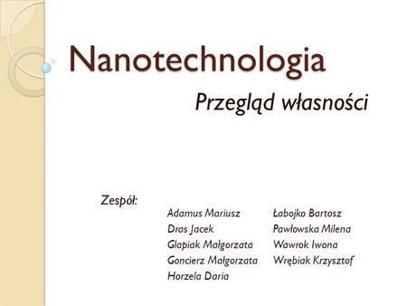 Nanotechnologia Przegląd własności Zespół: Adamus Mariusz