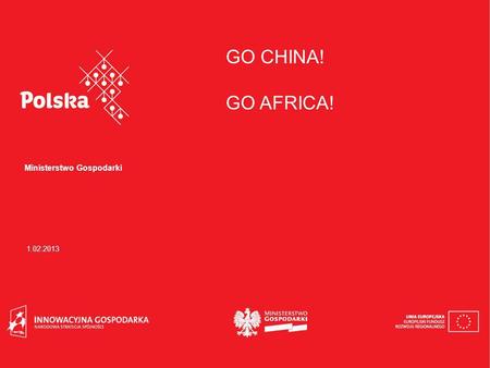 GO CHINA! GO AFRICA! Ministerstwo Gospodarki 1.02.2013.