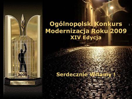 Ogólnopolski Konkurs Modernizacja Roku 2009 XIV Edycja Serdecznie Witamy !
