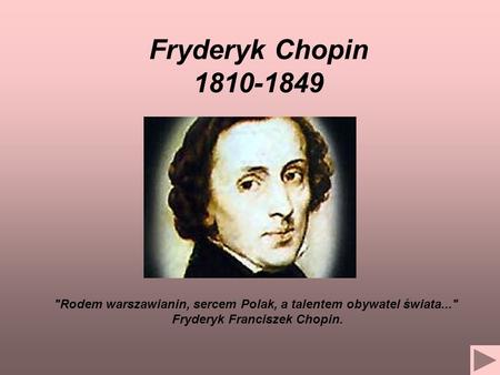 Fryderyk Chopin 1810-1849 Rodem warszawianin, sercem Polak, a talentem obywatel świata... Fryderyk Franciszek Chopin.