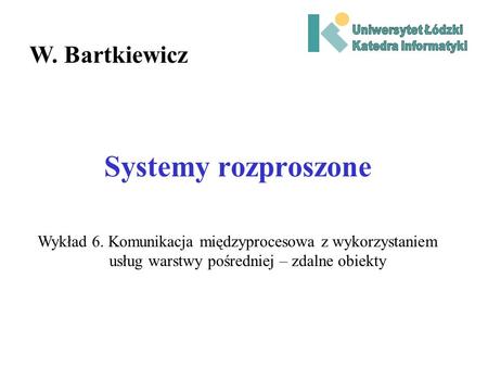 Systemy rozproszone W. Bartkiewicz Wykład 6. Komunikacja międzyprocesowa z wykorzystaniem usług warstwy pośredniej – zdalne obiekty.