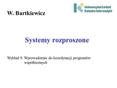 Systemy rozproszone W. Bartkiewicz Wykład 9. Wprowadzenie do koordynacji programów współbieżnych.