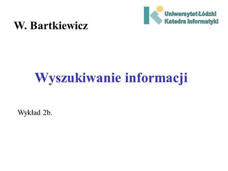 Wyszukiwanie informacji W. Bartkiewicz Wykład 2b..