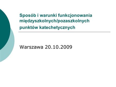 Sposób i warunki funkcjonowania międzyszkolnych/pozaszkolnych punktów katechetycznych Warszawa 20.10.2009.