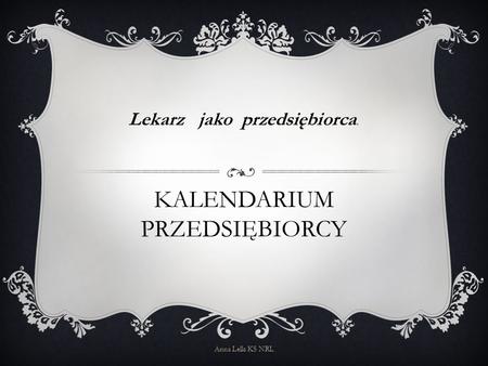 KALENDARIUM PRZEDSIĘBIORCY Lekarz jako przedsiębiorca. Anna Lella KS NRL.