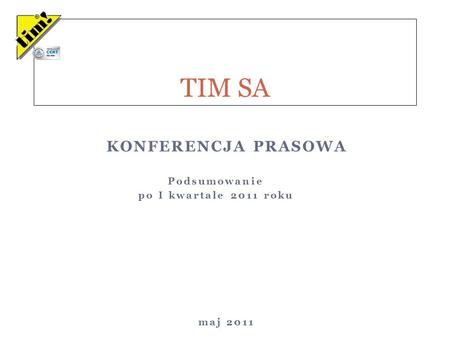 Podsumowanie po I kwartale 2011 roku TIM SA KONFERENCJA PRASOWA maj 2011.