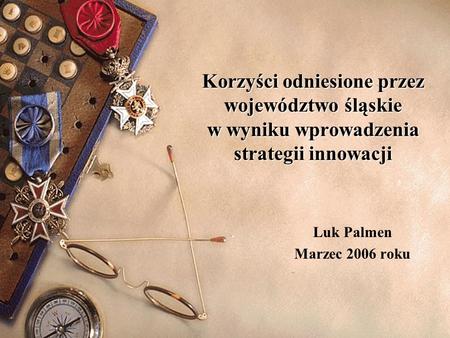 Korzyści odniesione przez województwo śląskie w wyniku wprowadzenia strategii innowacji Luk Palmen Marzec 2006 roku.