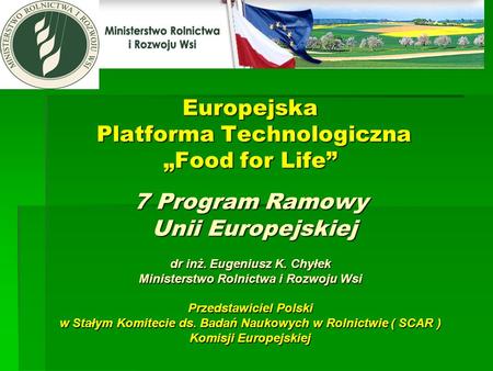 Europejska Platforma Technologiczna „Food for Life” 7 Program Ramowy Unii Europejskiej dr inż. Eugeniusz K. Chyłek Ministerstwo Rolnictwa i Rozwoju.