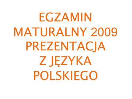 EGZAMIN MATURALNY 2009 PREZENTACJA Z JĘZYKA POLSKIEGO