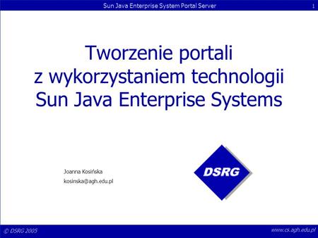 Tworzenie portali z wykorzystaniem technologii Sun Java Enterprise Systems Joanna Kosińska kosinska@agh.edu.pl www.cs.agh.edu.pl.