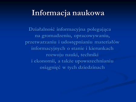 Informacja naukowa Działalność informacyjna polegająca na gromadzeniu, opracowywaniu, przetwarzaniu i udostępnianiu materiałów informacyjnych o stanie.