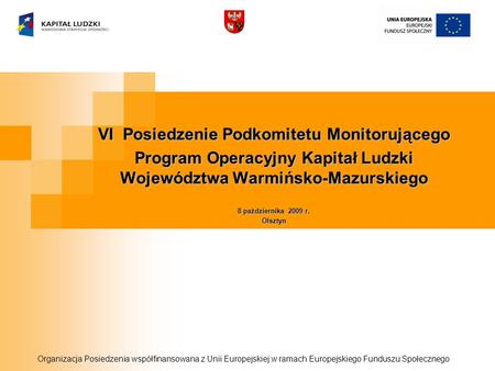 VI Posiedzenie Podkomitetu Monitorującego Program Operacyjny Kapitał Ludzki Województwa Warmińsko-Mazurskiego 8 października 2009 r. Olsztyn Organizacja.