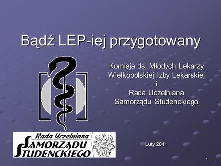 1 Bądź LEP-iej przygotowany Komisja ds. Młodych Lekarzy Wielkopolskiej Izby Lekarskiej i Rada Uczelniana Samorządu Studenckiego Luty 2011.