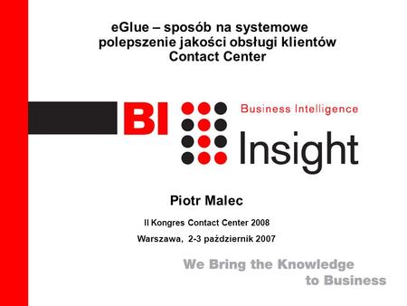 1 eGlue – sposób na systemowe polepszenie jakości obsługi klientów Contact Center Piotr Malec II Kongres Contact Center 2008 Warszawa, 2-3 październik.