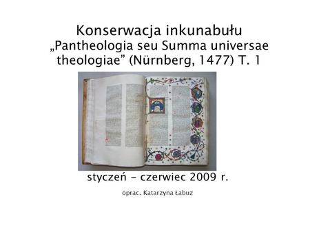 Konserwacja inkunabułu „Pantheologia seu Summa universae theologiae” (Nürnberg, 1477) T. 1 styczeń - czerwiec 2009 r. oprac. Katarzyna Łabuz.