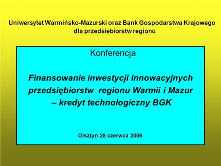 Uniwersytet Warmińsko-Mazurski oraz Bank Gospodarstwa Krajowego dla przedsiębiorstw regionu Konferencja Finansowanie inwestycji innowacyjnych przedsiębiorstw.