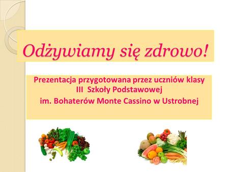 Odżywiamy się zdrowo! Prezentacja przygotowana przez uczniów klasy III Szkoły Podstawowej im. Bohaterów Monte Cassino w Ustrobnej.
