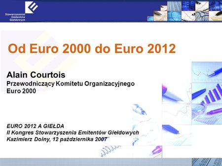 11 Od Euro 2000 do Euro 2012 Alain Courtois Przewodniczący Komitetu Organizacyjnego Euro 2000 EURO 2012 A GIEŁDA II Kongres Stowarzyszenia Emitentów Giełdowych.