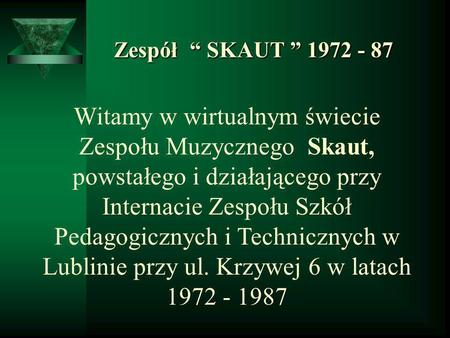 Zespół “ SKAUT ” 1972 - 87 Witamy w wirtualnym świecie Zespołu Muzycznego Skaut, powstałego i działającego przy Internacie Zespołu Szkół Pedagogicznych.