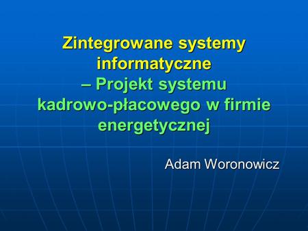 Zintegrowane systemy informatyczne – Projekt systemu kadrowo-płacowego w firmie energetycznej Adam Woronowicz.