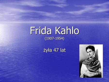 Frida Kahlo (1907-1954) żyła 47 lat.