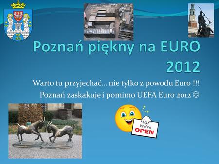 Poznań piękny na EURO 2012 Warto tu przyjechać… nie tylko z powodu Euro !!! Poznań zaskakuje i pomimo UEFA Euro 2012 