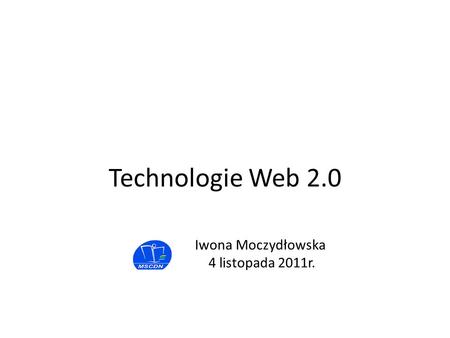 Iwona Moczydłowska 4 listopada 2011r. Technologie Web 2.0.