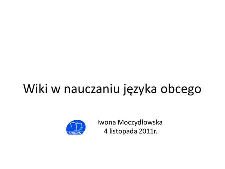 Iwona Moczydłowska 4 listopada 2011r. Wiki w nauczaniu języka obcego.