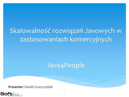 Skalowalność rozwiązań Javowych w zastosowaniach komercyjnych Java4People Prezenter: Dawid Gruszczyński 1.