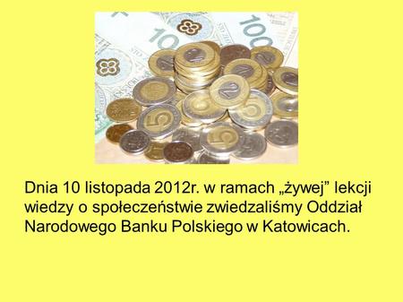 Dnia 10 listopada 2012r. w ramach żywej lekcji wiedzy o społeczeństwie zwiedzaliśmy Oddział Narodowego Banku Polskiego w Katowicach.