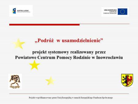 „Podróż w usamodzielnienie” projekt systemowy realizowany przez Powiatowe Centrum Pomocy Rodzinie w Inowrocławiu Projekt współfinansowany przez Unię.