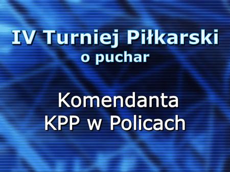 IV Turniej Piłkarski o puchar Komendanta KPP w Policach