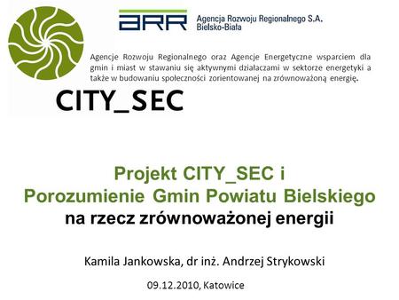 Projekt CITY_SEC i Porozumienie Gmin Powiatu Bielskiego na rzecz zrównoważonej energii 09.12.2010, Katowice Agencje Rozwoju Regionalnego oraz Agencje Energetyczne.