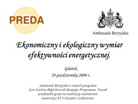 Ekonomiczny i ekologiczny wymiar efektywności energetycznej. Gdańsk 29 października 2008 r. Ambasada Brytyjska w ramach programu Low Carbon High Growth.